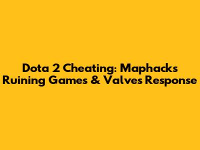 Dota 2 Cheating: Maphacks Ruining Games & Valve's Response
