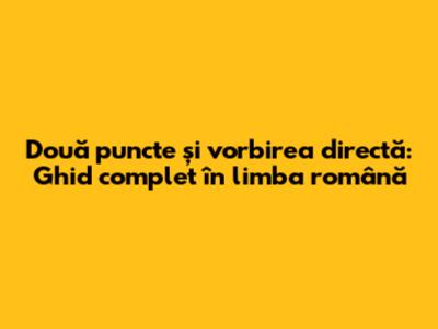 Două puncte și vorbirea directă: Ghid complet în limba română