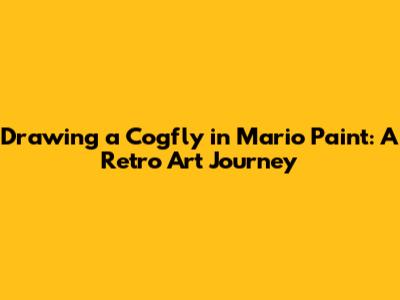 Drawing a Cogfly in Mario Paint: A Retro Art Journey