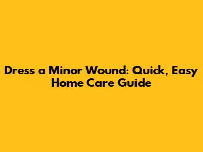 Dress a Minor Wound: Quick, Easy Home Care Guide