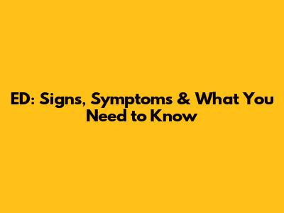 ED: Signs, Symptoms & What You Need to Know