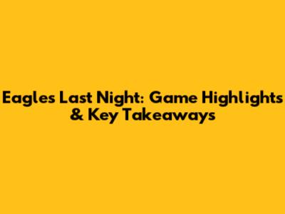 Eagles Last Night: Game Highlights & Key Takeaways
