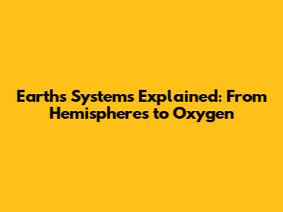 Earth's Systems Explained: From Hemispheres to Oxygen
