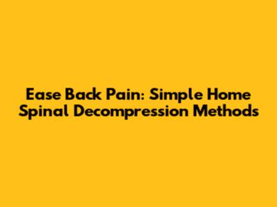 Ease Back Pain: Simple Home Spinal Decompression Methods