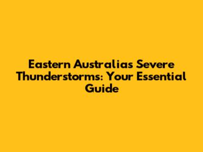 Eastern Australia's Severe Thunderstorms: Your Essential Guide