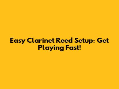 Easy Clarinet Reed Setup: Get Playing Fast!