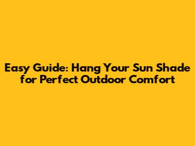 Easy Guide: Hang Your Sun Shade for Perfect Outdoor Comfort
