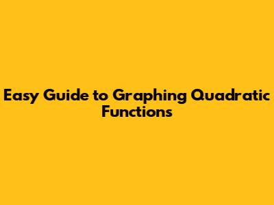 Easy Guide to Graphing Quadratic Functions