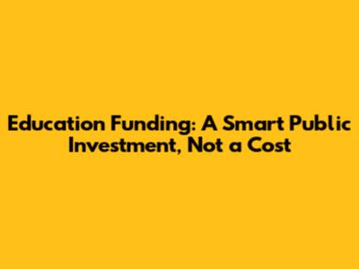 Education Funding: A Smart Public Investment, Not a Cost