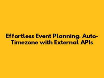 Effortless Event Planning: Auto-Timezone with External APIs