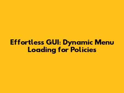 Effortless GUI: Dynamic Menu Loading for Policies