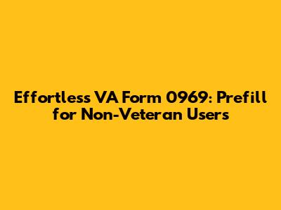 Effortless VA Form 0969: Prefill for Non-Veteran Users