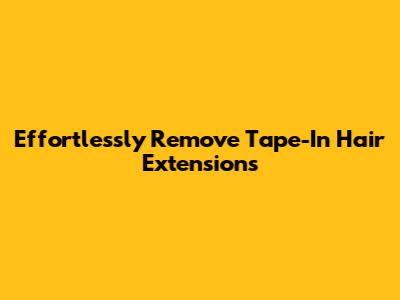 Effortlessly Remove Tape-In Hair Extensions