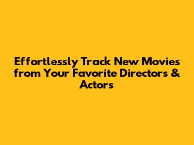 Effortlessly Track New Movies from Your Favorite Directors & Actors