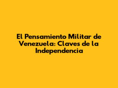 El Pensamiento Militar de Venezuela: Claves de la Independencia