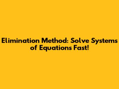 Elimination Method: Solve Systems of Equations Fast!