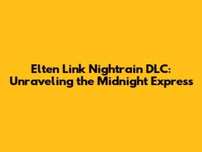 Elten Link Nightrain DLC: Unraveling the Midnight Express