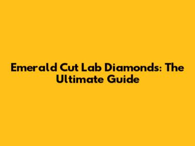 Emerald Cut Lab Diamonds: The Ultimate Guide