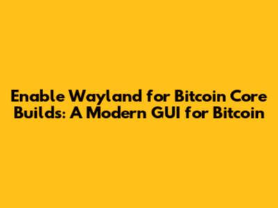 Enable Wayland for Bitcoin Core Builds: A Modern GUI for Bitcoin