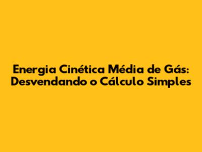 Energia Cinética Média de Gás: Desvendando o Cálculo Simples