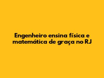Engenheiro ensina física e matemática de graça no RJ