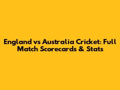 England vs Australia Cricket: Full Match Scorecards & Stats
