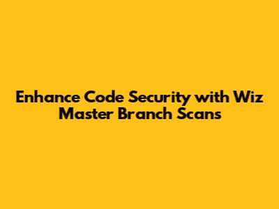 Enhance Code Security with Wiz Master Branch Scans