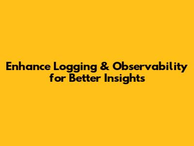 Enhance Logging & Observability for Better Insights