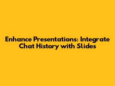 Enhance Presentations: Integrate Chat History with Slides