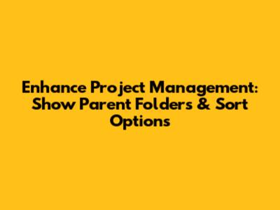 Enhance Project Management: Show Parent Folders & Sort Options
