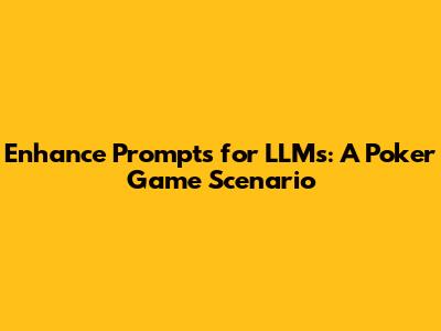 Enhance Prompts for LLMs: A Poker Game Scenario