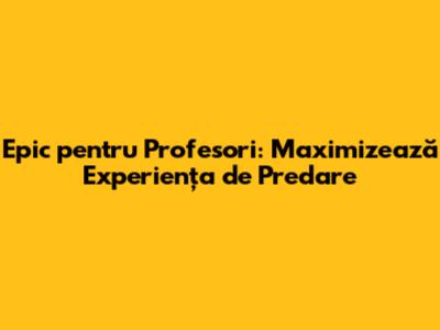 Epic pentru Profesori: Maximizează Experiența de Predare