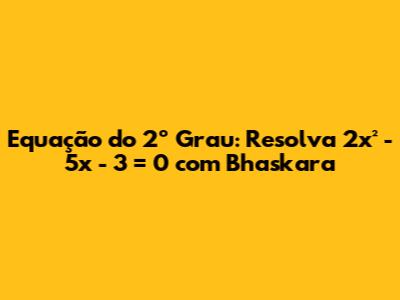 Equação do 2º Grau: Resolva 2x² - 5x - 3 = 0 com Bhaskara