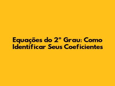 Equações do 2º Grau: Como Identificar Seus Coeficientes