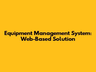 Equipment Management System: Web-Based Solution