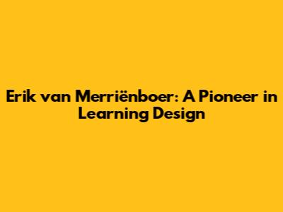 Erik van Merriënboer: A Pioneer in Learning Design