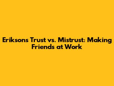 Erikson's Trust vs. Mistrust: Making Friends at Work