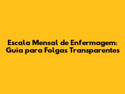 Escala Mensal de Enfermagem: Guia para Folgas Transparentes