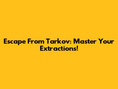 Escape From Tarkov: Master Your Extractions!