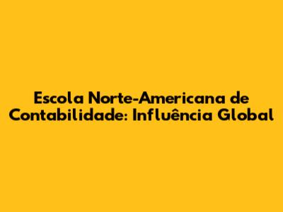 Escola Norte-Americana de Contabilidade: Influência Global