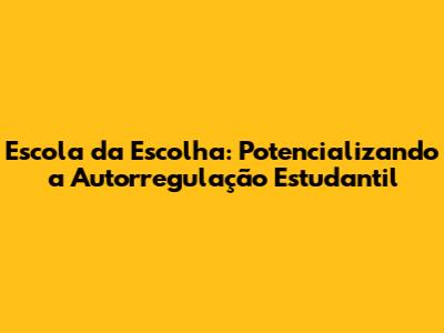 Escola da Escolha: Potencializando a Autorregulação Estudantil