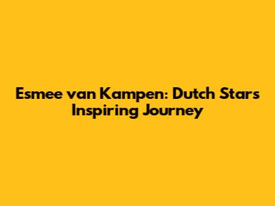 Esmee van Kampen: Dutch Star's Inspiring Journey