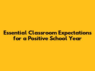 Essential Classroom Expectations for a Positive School Year