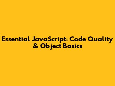 Essential JavaScript: Code Quality & Object Basics