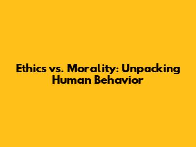 Ethics vs. Morality: Unpacking Human Behavior