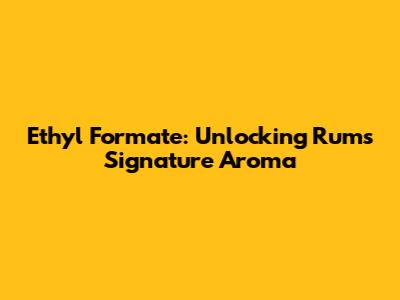 Ethyl Formate: Unlocking Rum's Signature Aroma