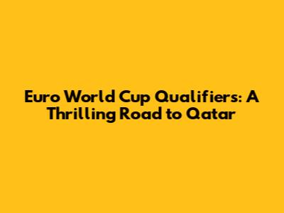 Euro World Cup Qualifiers: A Thrilling Road to Qatar