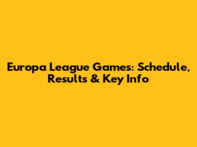 Europa League Games: Schedule, Results & Key Info