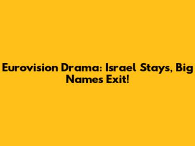 Eurovision Drama: Israel Stays, Big Names Exit!