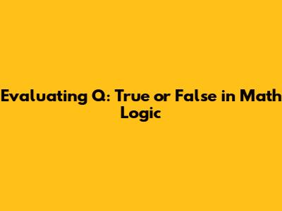 Evaluating Q: True or False in Math Logic